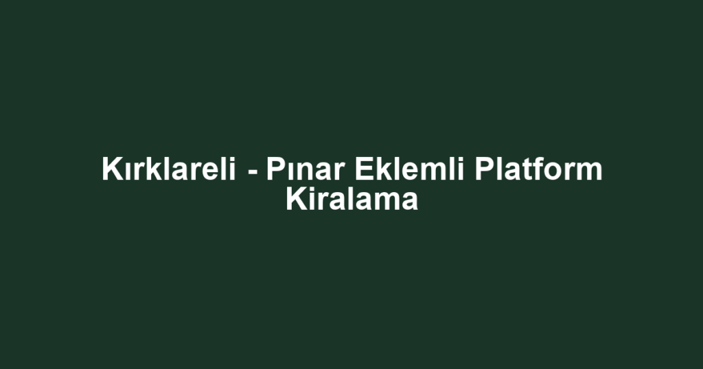 Kırklareli - Pınar Eklemli Platform Kiralama