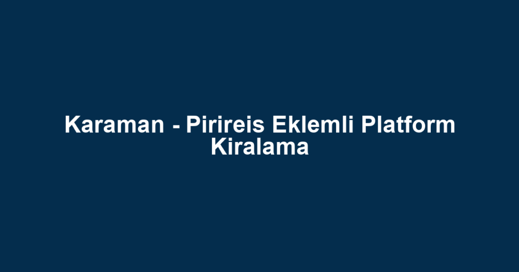 Karaman - Pirireis Eklemli Platform Kiralama