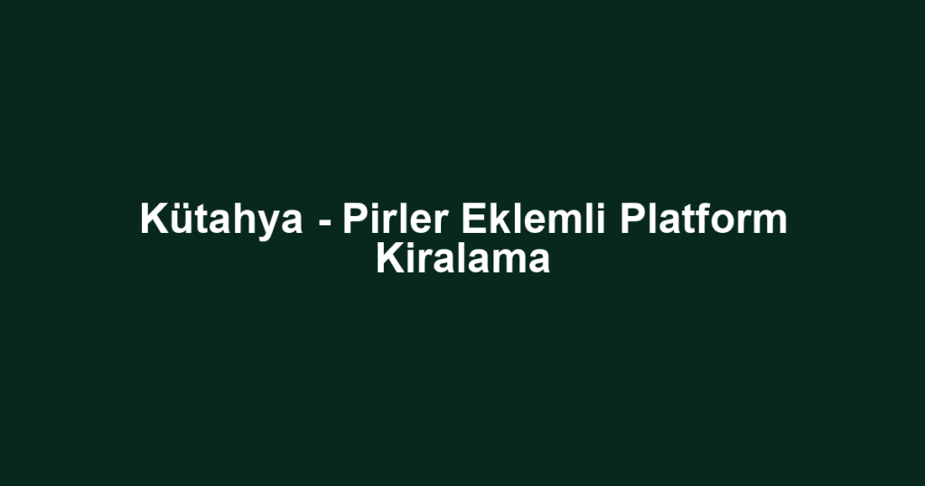Kütahya - Pirler Eklemli Platform Kiralama