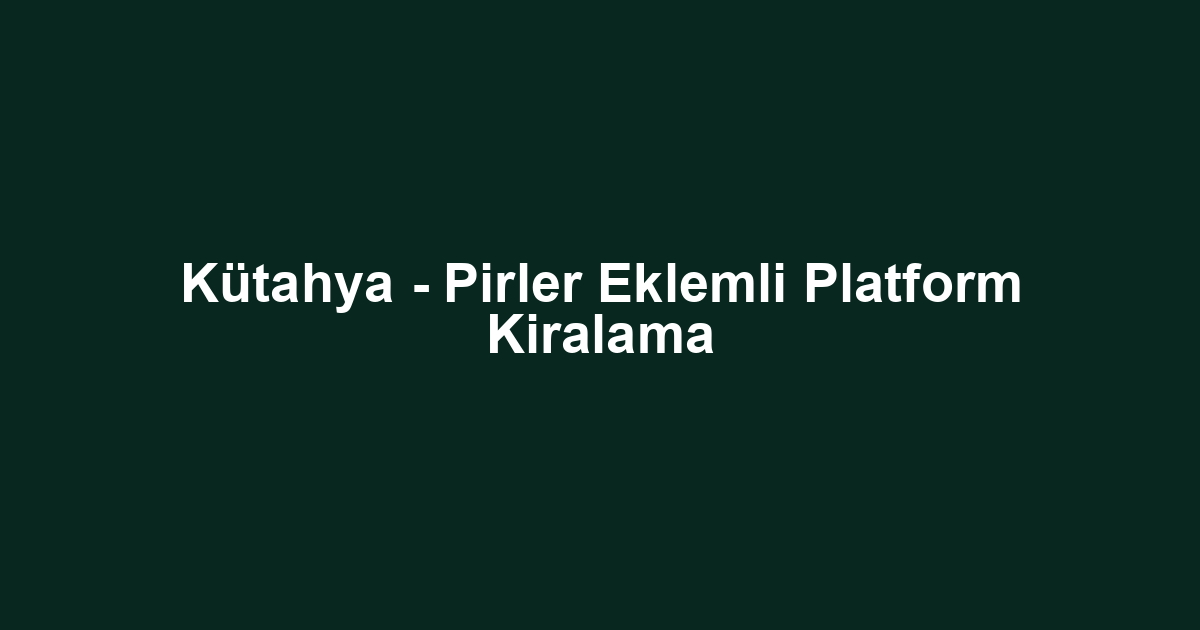 Kütahya - Pirler Eklemli Platform Kiralama