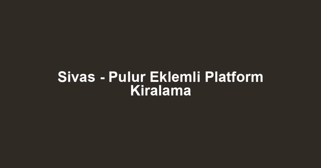 Sivas - Pulur Eklemli Platform Kiralama