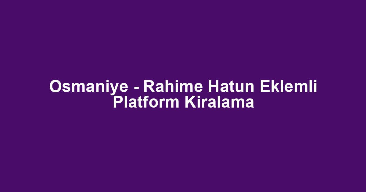 Osmaniye - Rahime Hatun Eklemli Platform Kiralama
