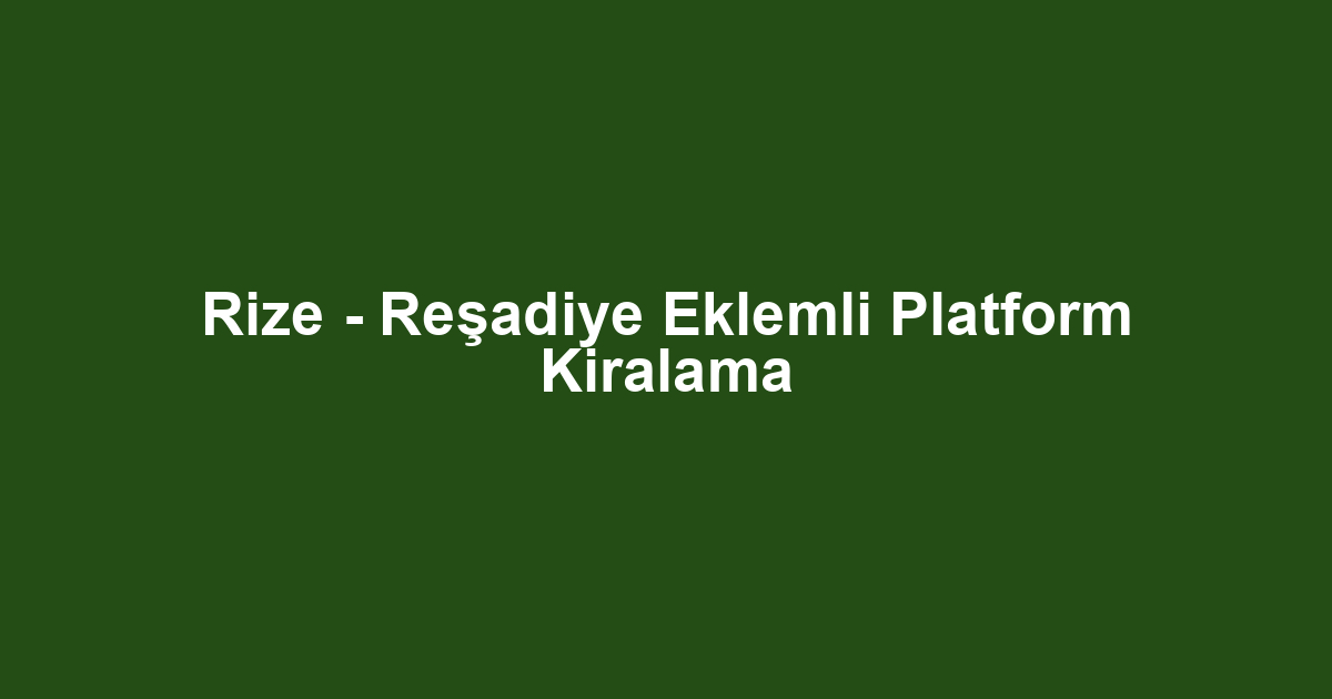 Rize - Reşadiye Eklemli Platform Kiralama