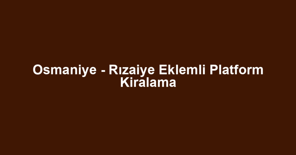 Osmaniye - Rızaiye Eklemli Platform Kiralama