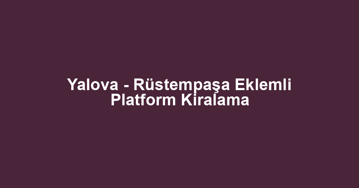 Yalova - Rüstempaşa Eklemli Platform Kiralama