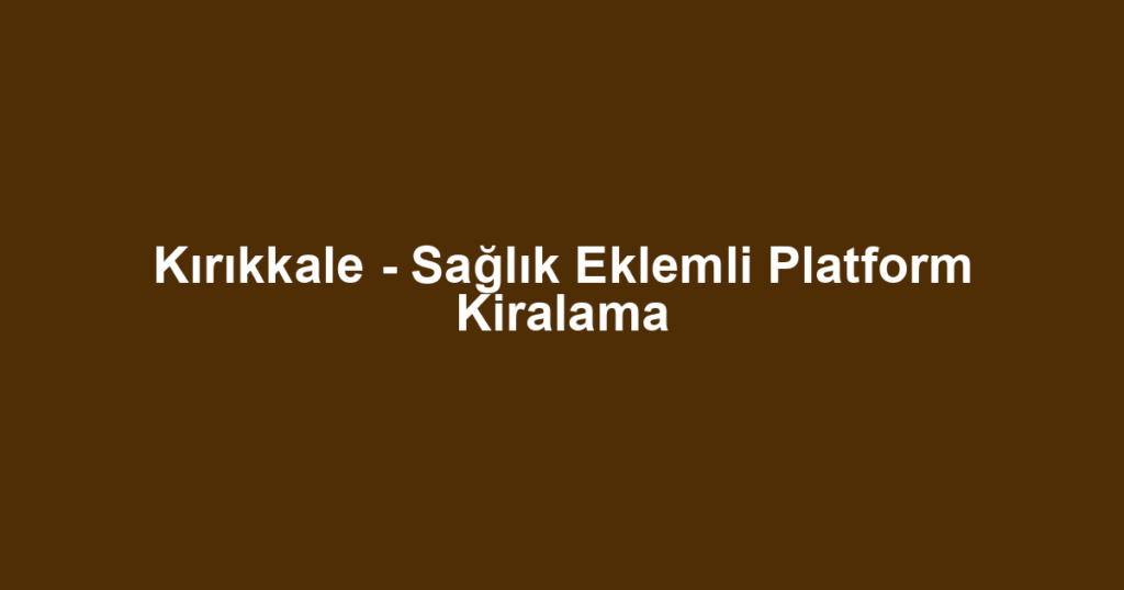 Kırıkkale - Sağlık Eklemli Platform Kiralama
