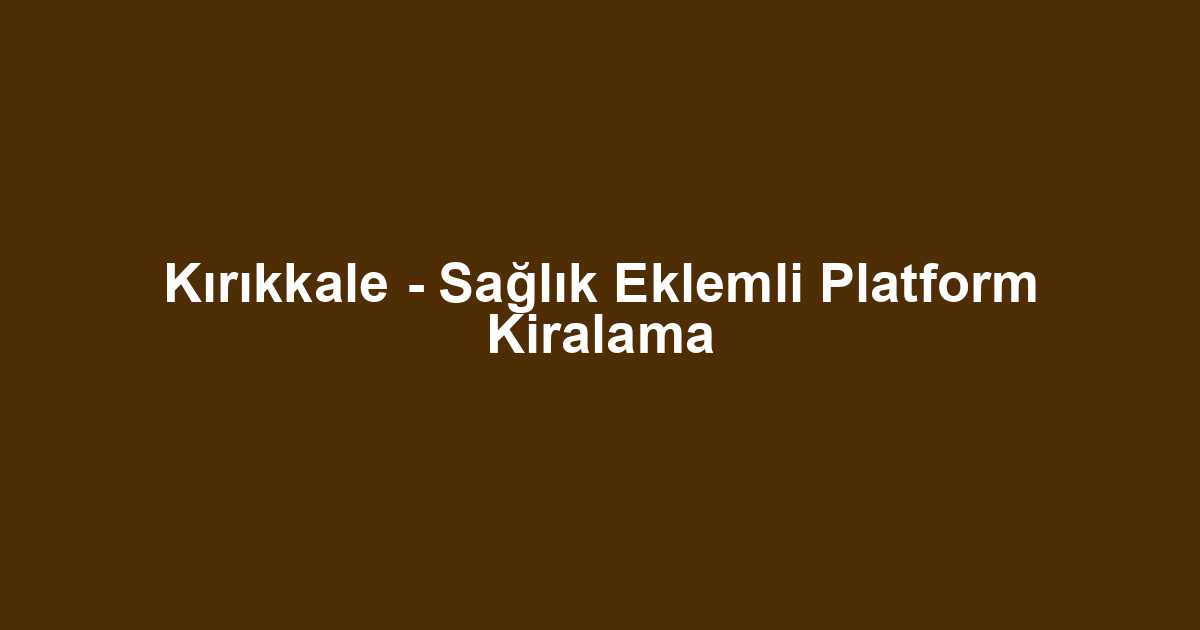Kırıkkale - Sağlık Eklemli Platform Kiralama