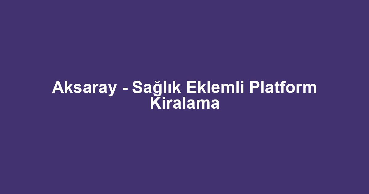 Aksaray - Sağlık Eklemli Platform Kiralama