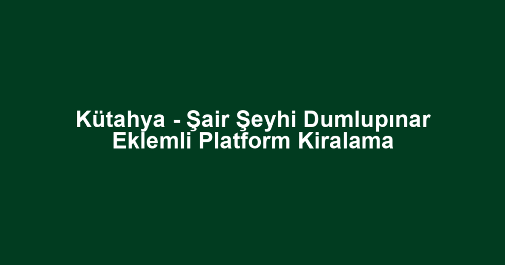 Kütahya - Şair Şeyhi Dumlupınar Eklemli Platform Kiralama