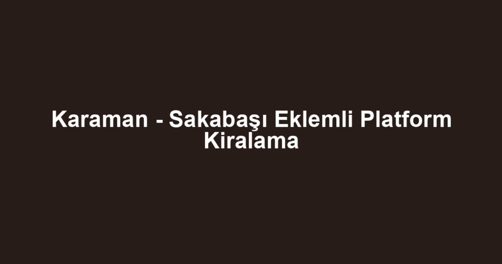 Karaman - Sakabaşı Eklemli Platform Kiralama