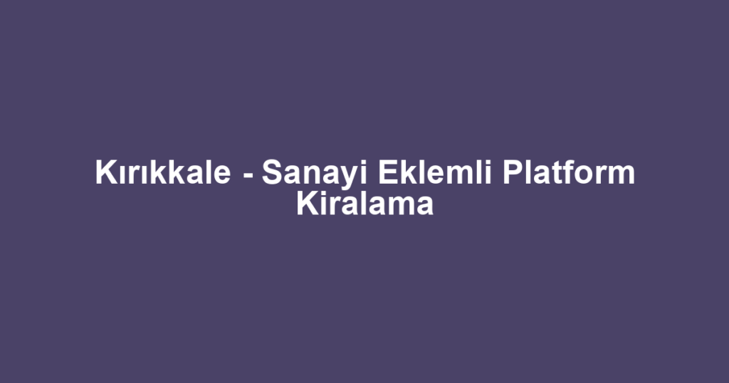 Kırıkkale - Sanayi Eklemli Platform Kiralama