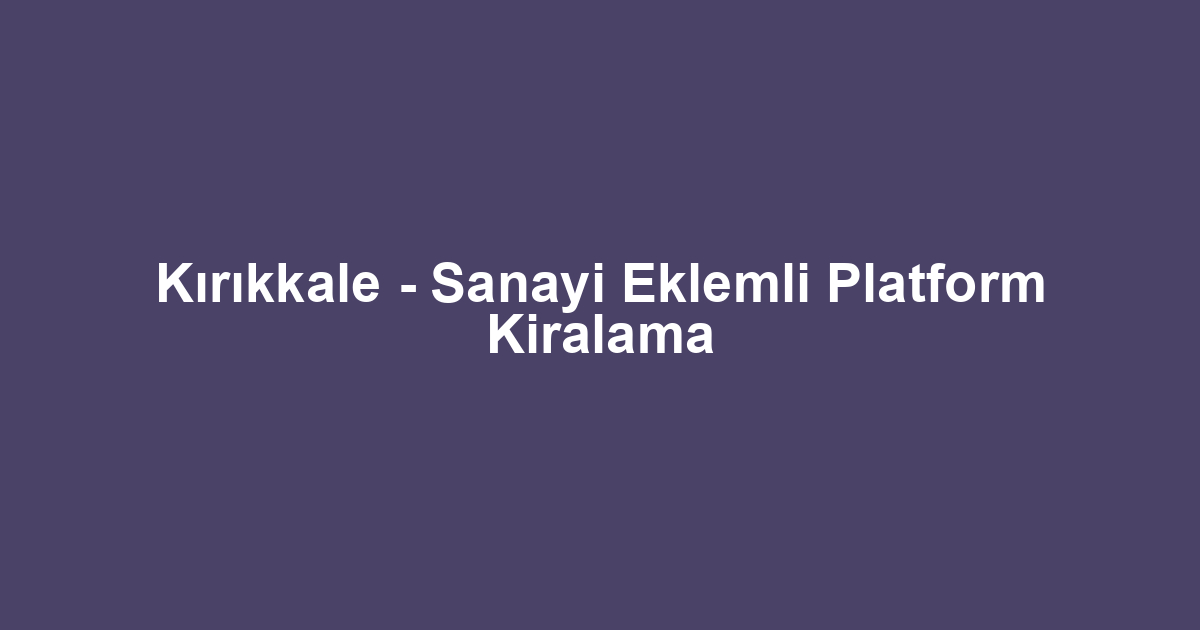 Kırıkkale - Sanayi Eklemli Platform Kiralama