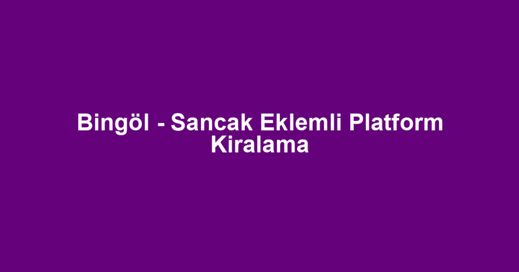 Bingöl - Sancak Eklemli Platform Kiralama