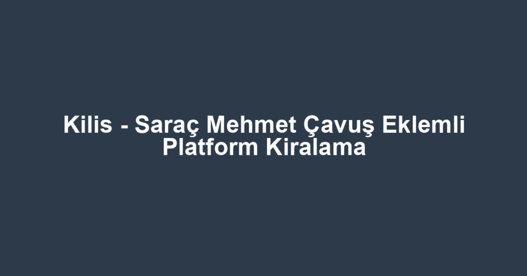 Kilis - Saraç Mehmet Çavuş Eklemli Platform Kiralama