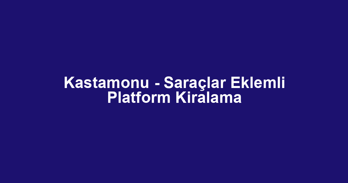 Kastamonu - Saraçlar Eklemli Platform Kiralama