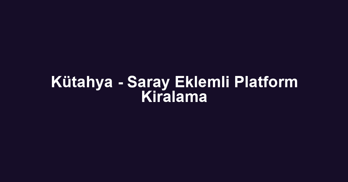 Kütahya - Saray Eklemli Platform Kiralama