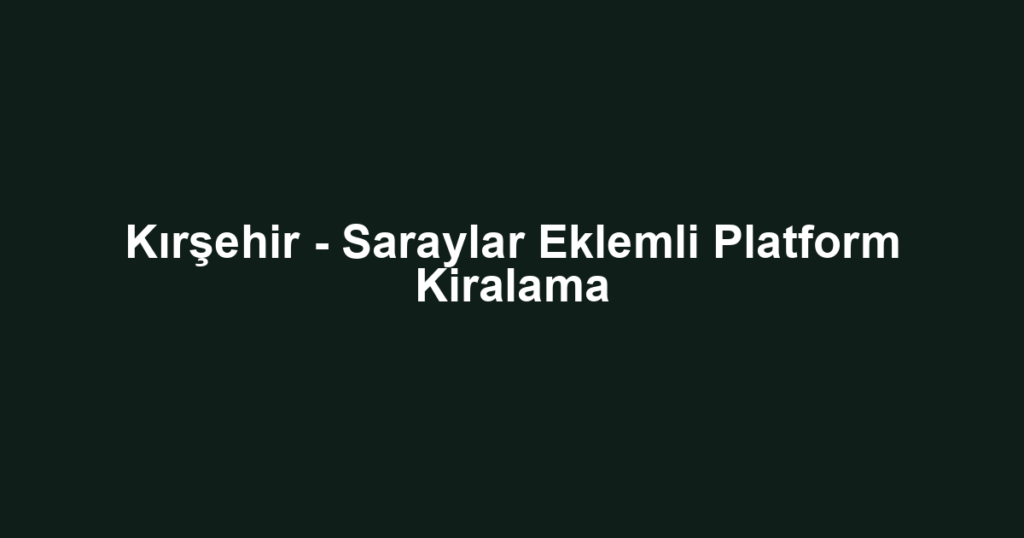 Kırşehir - Saraylar Eklemli Platform Kiralama