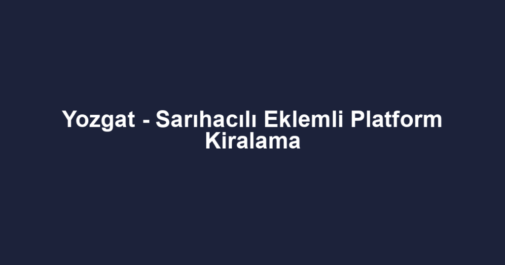 Yozgat - Sarıhacılı Eklemli Platform Kiralama