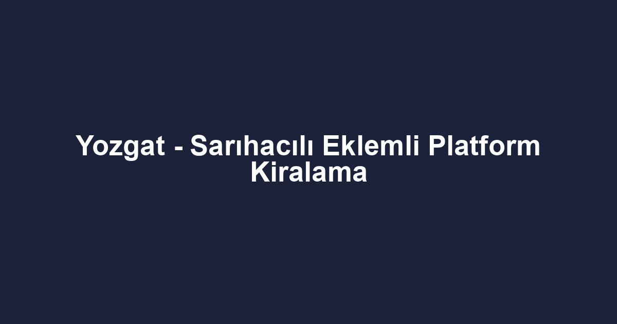Yozgat - Sarıhacılı Eklemli Platform Kiralama