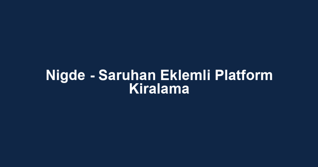 Nigde - Saruhan Eklemli Platform Kiralama