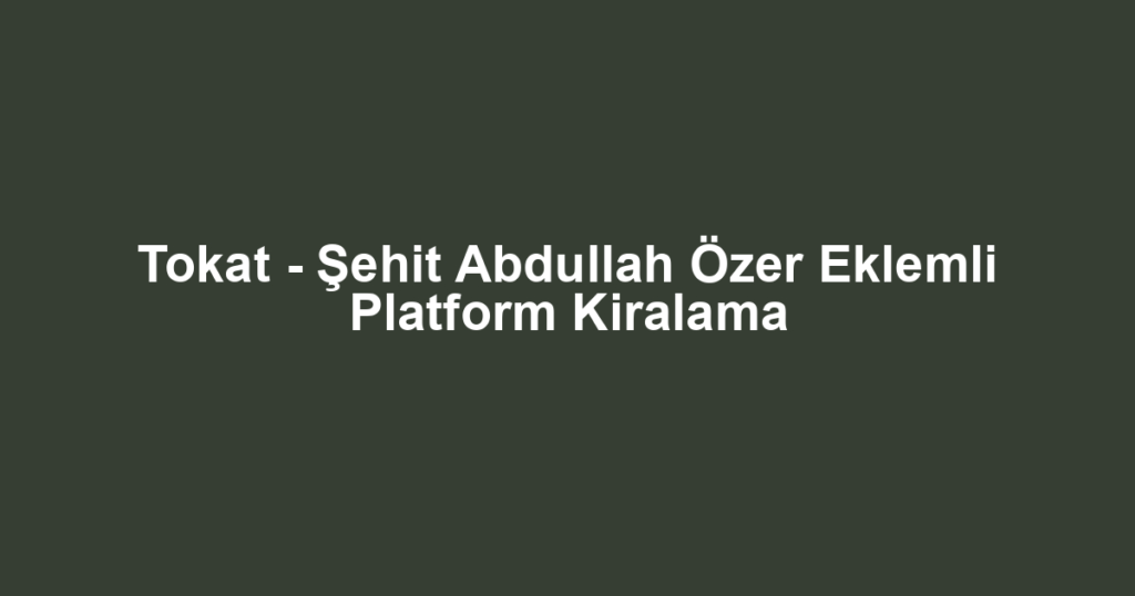 Tokat - Şehit Abdullah Özer Eklemli Platform Kiralama