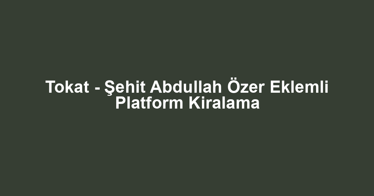 Tokat - Şehit Abdullah Özer Eklemli Platform Kiralama