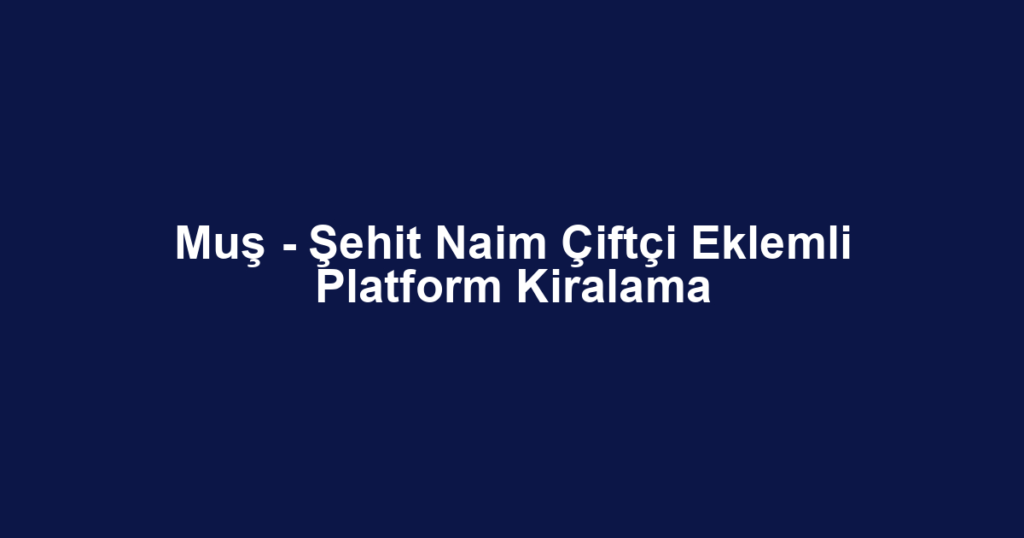 Muş - Şehit Naim Çiftçi Eklemli Platform Kiralama