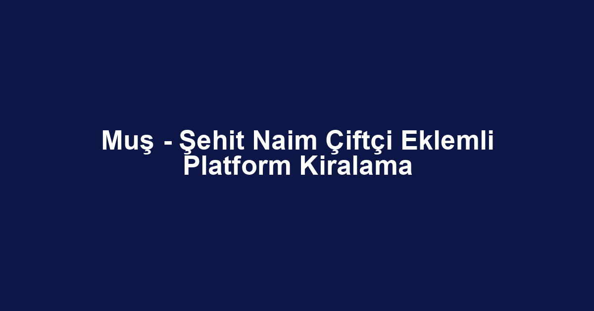 Muş - Şehit Naim Çiftçi Eklemli Platform Kiralama
