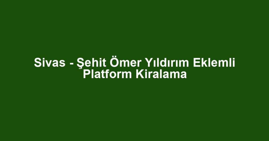 Sivas - Şehit Ömer Yıldırım Eklemli Platform Kiralama