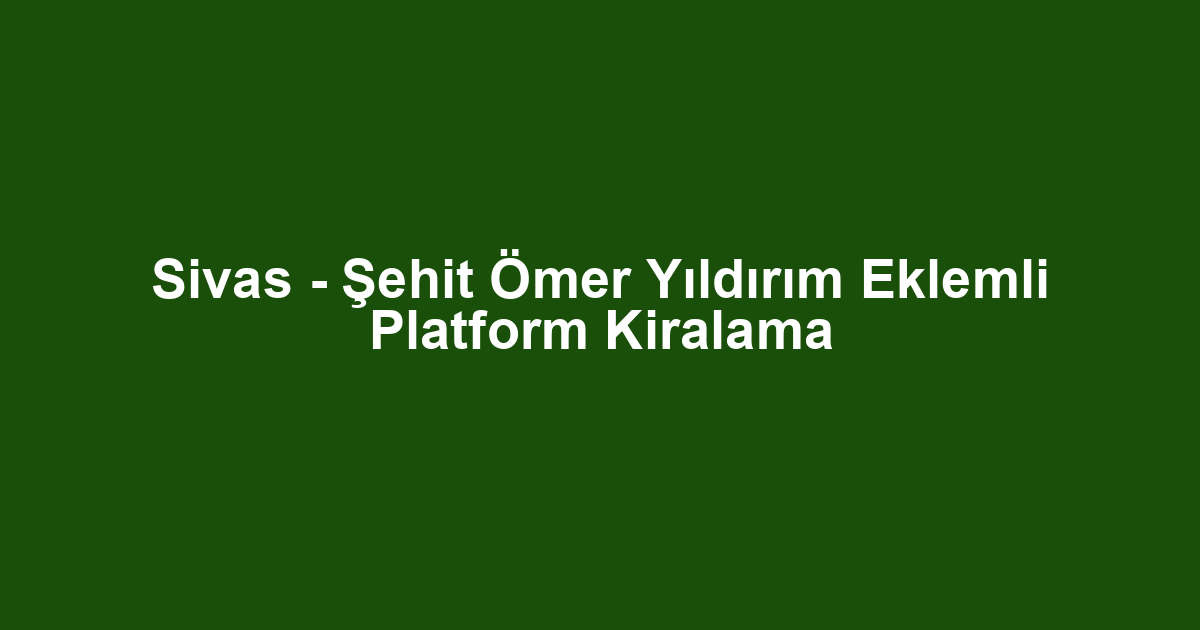 Sivas - Şehit Ömer Yıldırım Eklemli Platform Kiralama