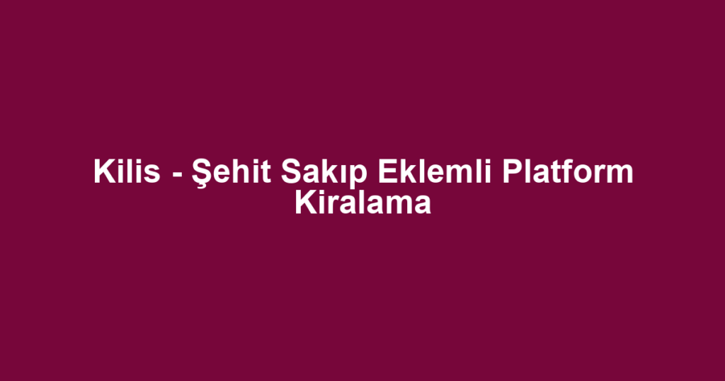 Kilis - Şehit Sakıp Eklemli Platform Kiralama