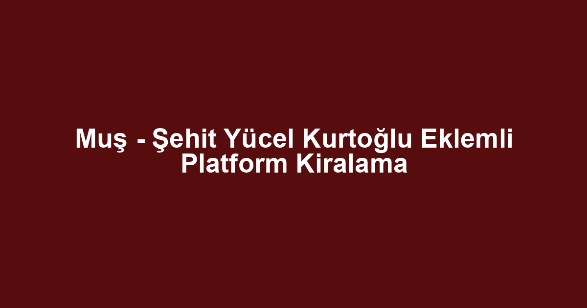 Muş - Şehit Yücel Kurtoğlu Eklemli Platform Kiralama