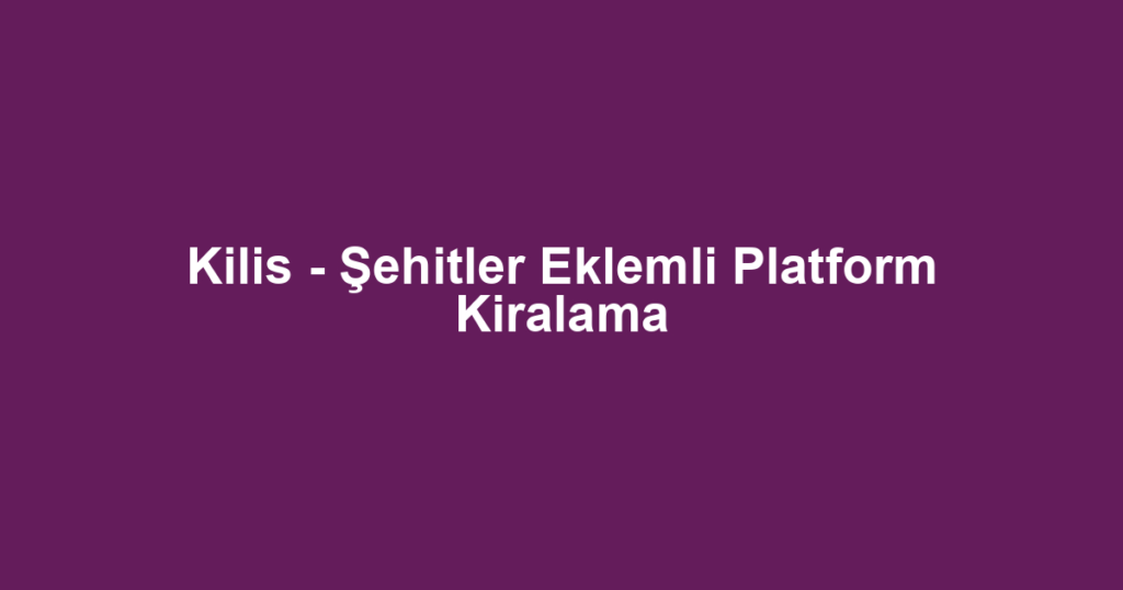 Kilis - Şehitler Eklemli Platform Kiralama