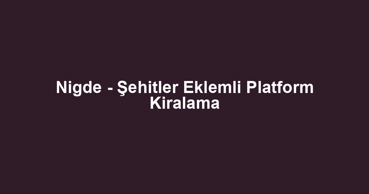 Nigde - Şehitler Eklemli Platform Kiralama