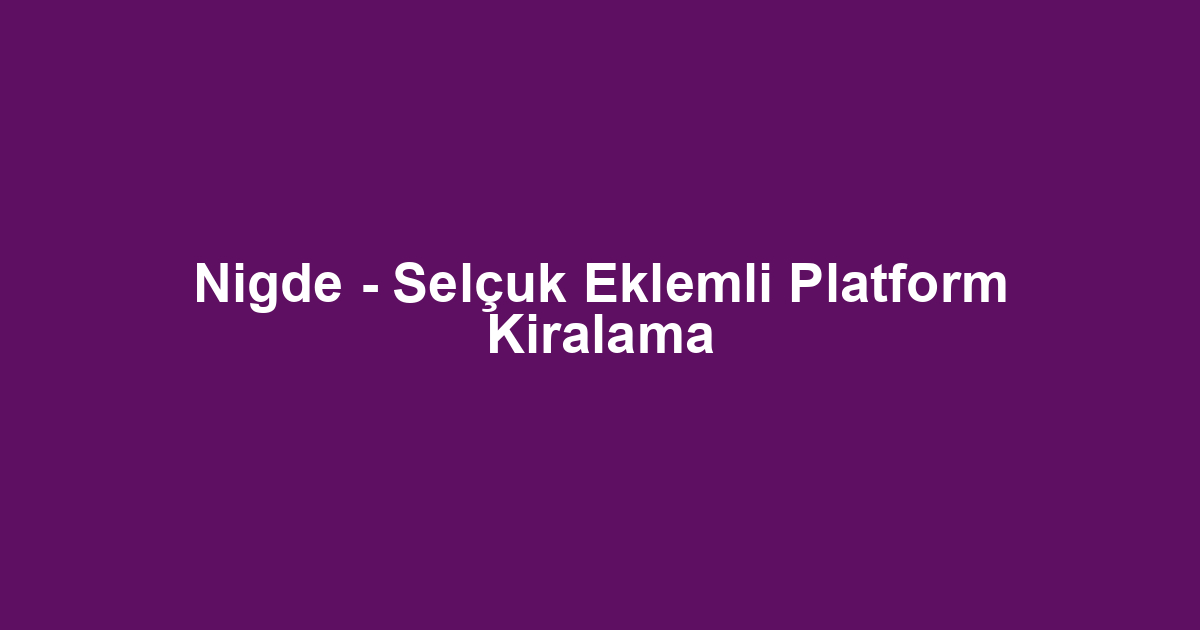 Nigde - Selçuk Eklemli Platform Kiralama