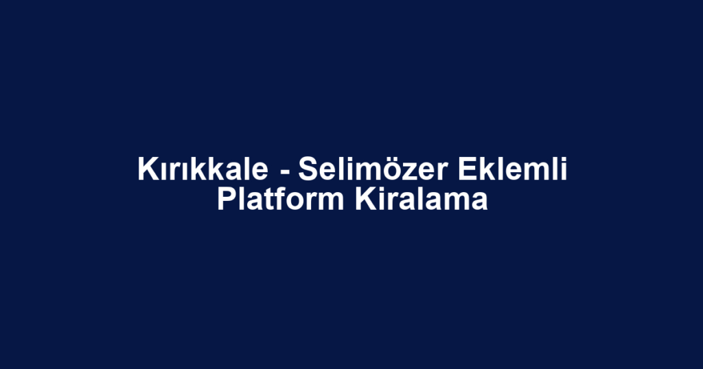 Kırıkkale - Selimözer Eklemli Platform Kiralama