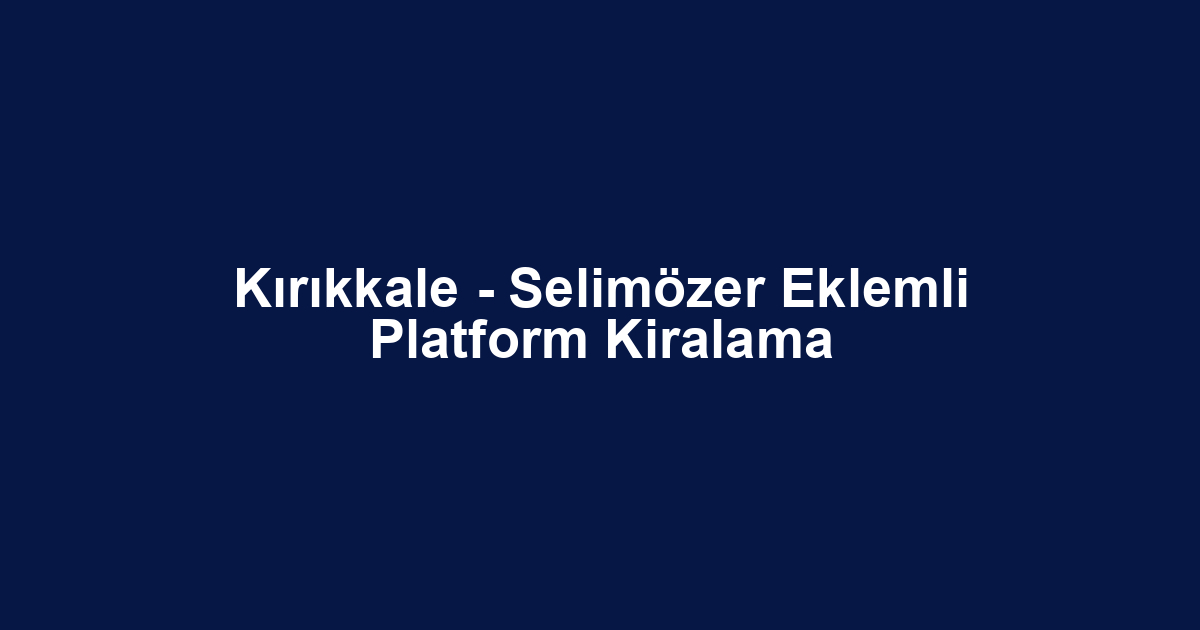 Kırıkkale - Selimözer Eklemli Platform Kiralama