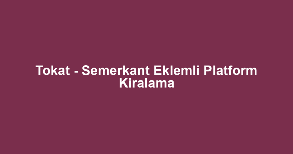Tokat - Semerkant Eklemli Platform Kiralama