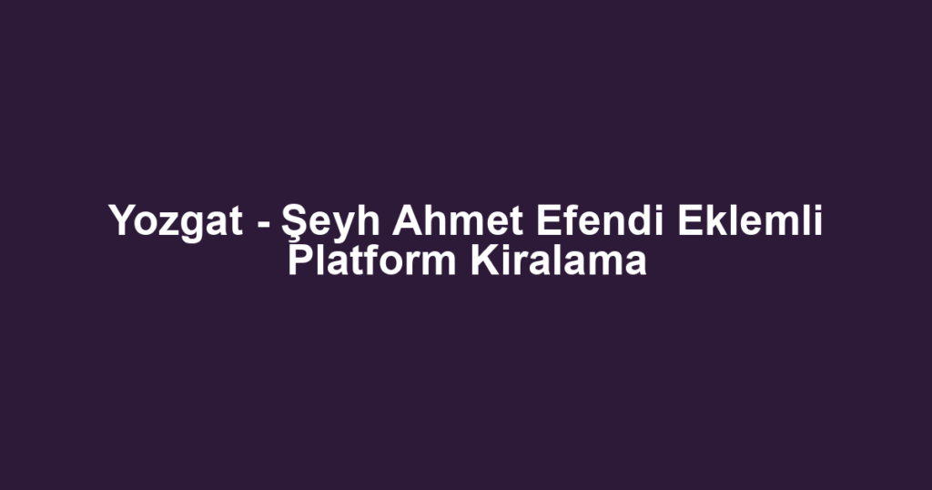 Yozgat - Şeyh Ahmet Efendi Eklemli Platform Kiralama