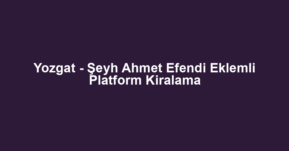 Yozgat - Şeyh Ahmet Efendi Eklemli Platform Kiralama
