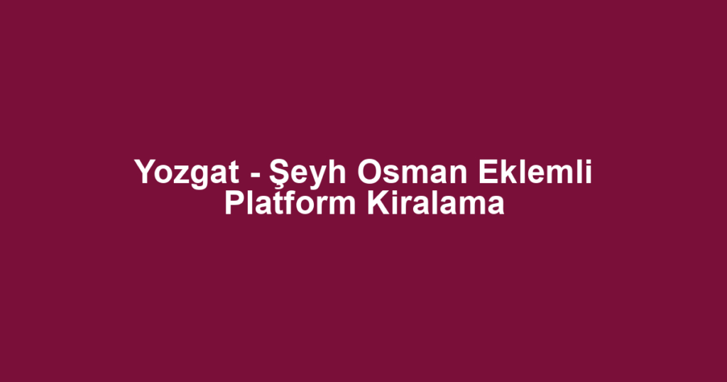 Yozgat - Şeyh Osman Eklemli Platform Kiralama