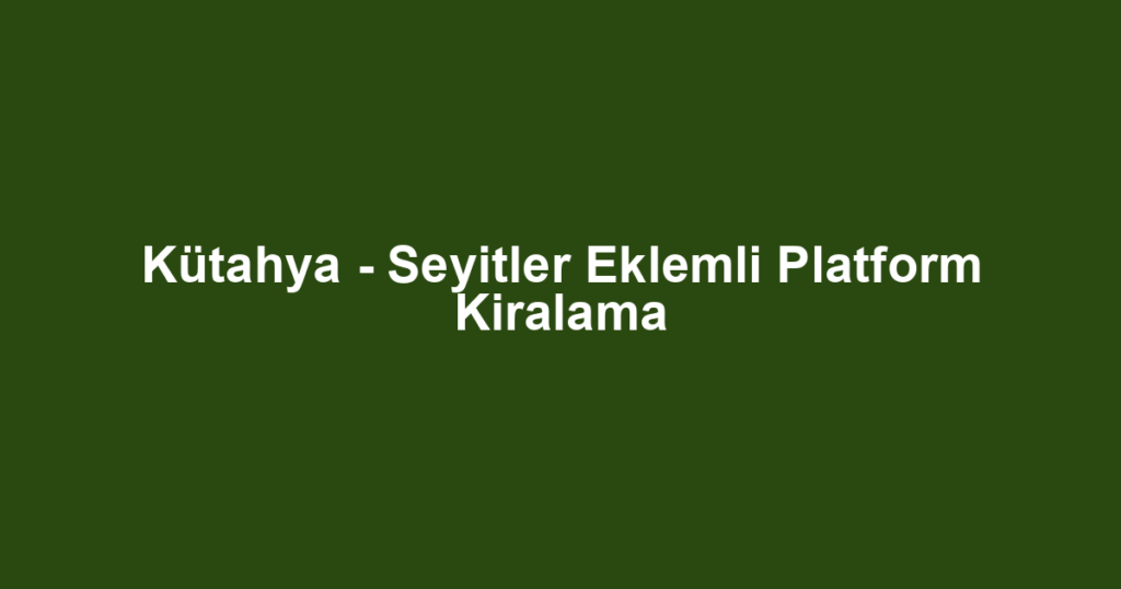 Kütahya - Seyitler Eklemli Platform Kiralama