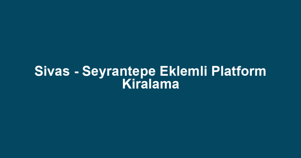 Sivas - Seyrantepe Eklemli Platform Kiralama