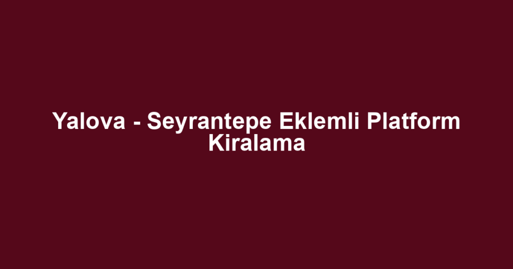 Yalova - Seyrantepe Eklemli Platform Kiralama