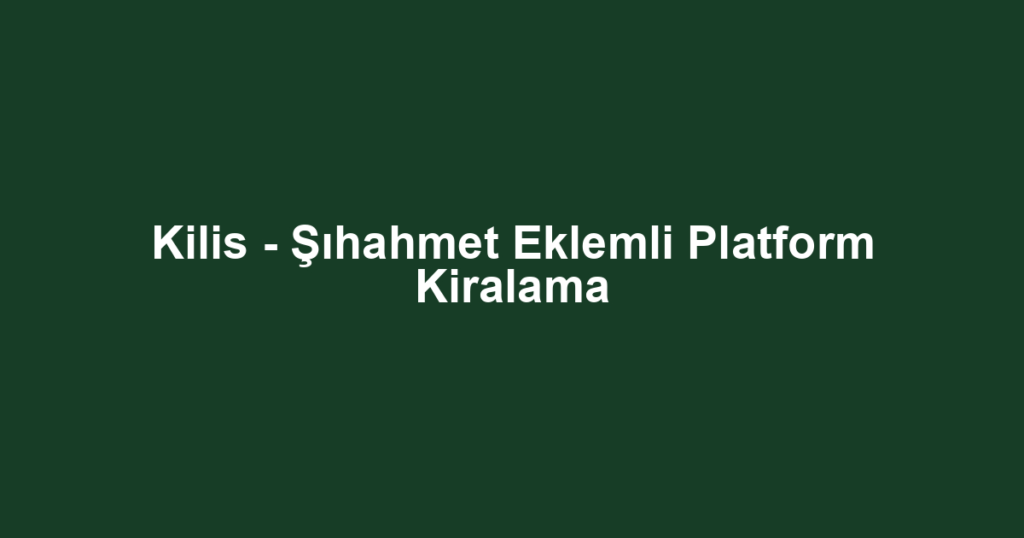 Kilis - Şıhahmet Eklemli Platform Kiralama