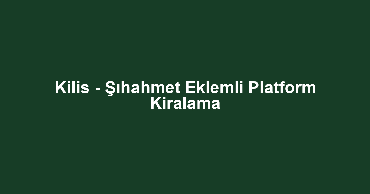 Kilis - Şıhahmet Eklemli Platform Kiralama