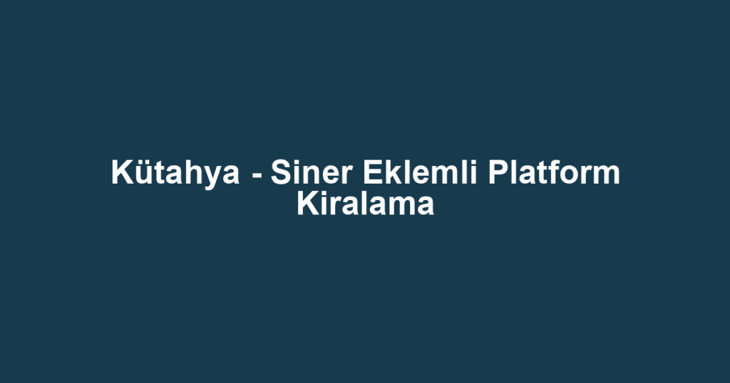 Kütahya - Siner Eklemli Platform Kiralama