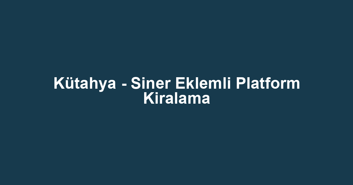 Kütahya - Siner Eklemli Platform Kiralama