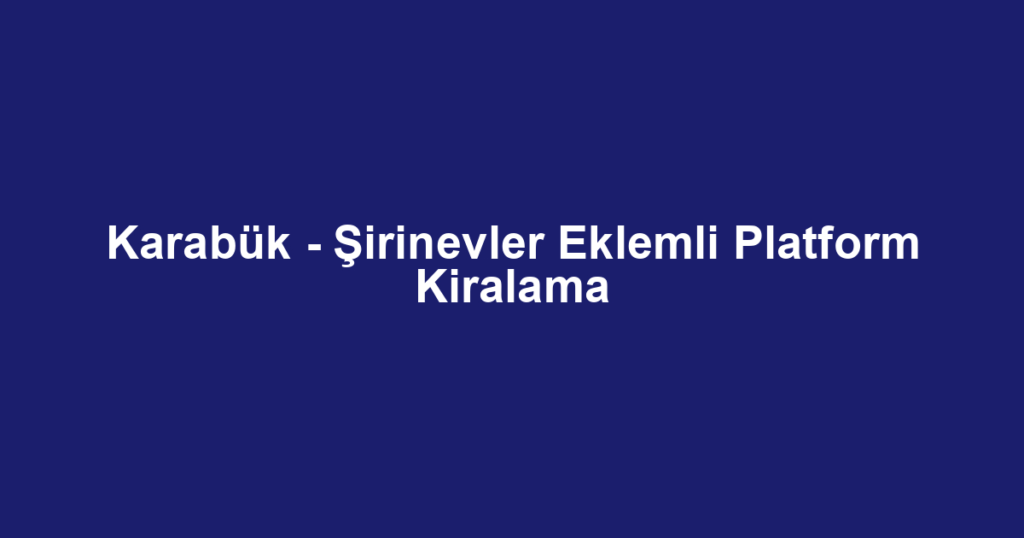 Karabük - Şirinevler Eklemli Platform Kiralama