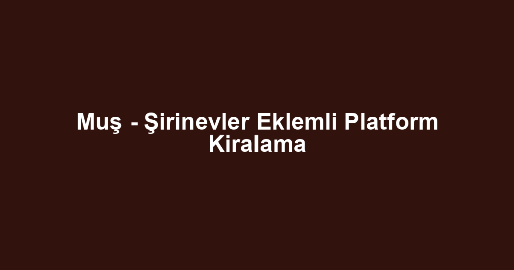 Muş - Şirinevler Eklemli Platform Kiralama
